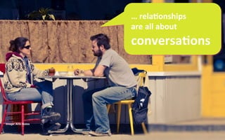 …	
  rela8onships	
  
                    are	
  all	
  about	
  
                    conversa8ons	
  




Image: Arlo Bates
 