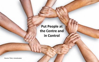 Put	
  People	
  at	
  	
  
                                the	
  Centre	
  and	
  	
  	
  
                                  in	
  Control	
  




Source: Flickr, richardscalza
 
