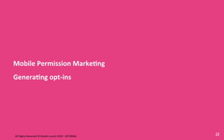 Mobile	
  Permission	
  Marke8ng	
  
Genera8ng	
  opt-­‐ins	
  




                                                                                    24	
  
All	
  Rights	
  Reserved	
  ©	
  Alcatel-­‐Lucent	
  2010	
  -­‐	
  EXTERNAL	
  
 