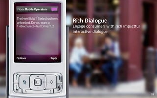 Rich	
  Dialogue	
  
Engage	
  consumers	
  with	
  rich	
  impackul	
  
interac?ve	
  dialogue	
  




                                                      41	
  
 