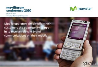 Mobile operators simply offer their customers the opportunity to  opt-in  to receive relevant brand communications on their mobile 
