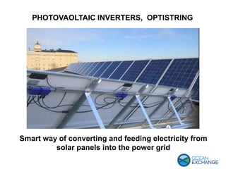 PHOTOVAOLTAIC INVERTERS, OPTISTRING
Smart way of converting and feeding electricity from
solar panels into the power grid
 