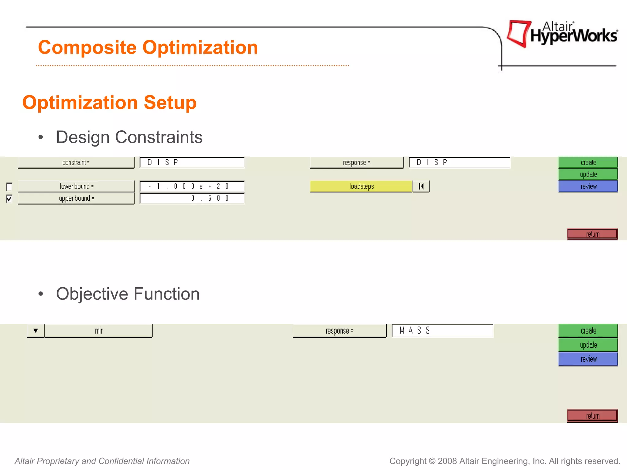 Composite Optimization

  Optimization Setup
      • Design Constraints




      • Objective Function




Altair Proprietary and Confidential Information   Copyright © 2008 Altair Engineering, Inc. All rights reserved.
 