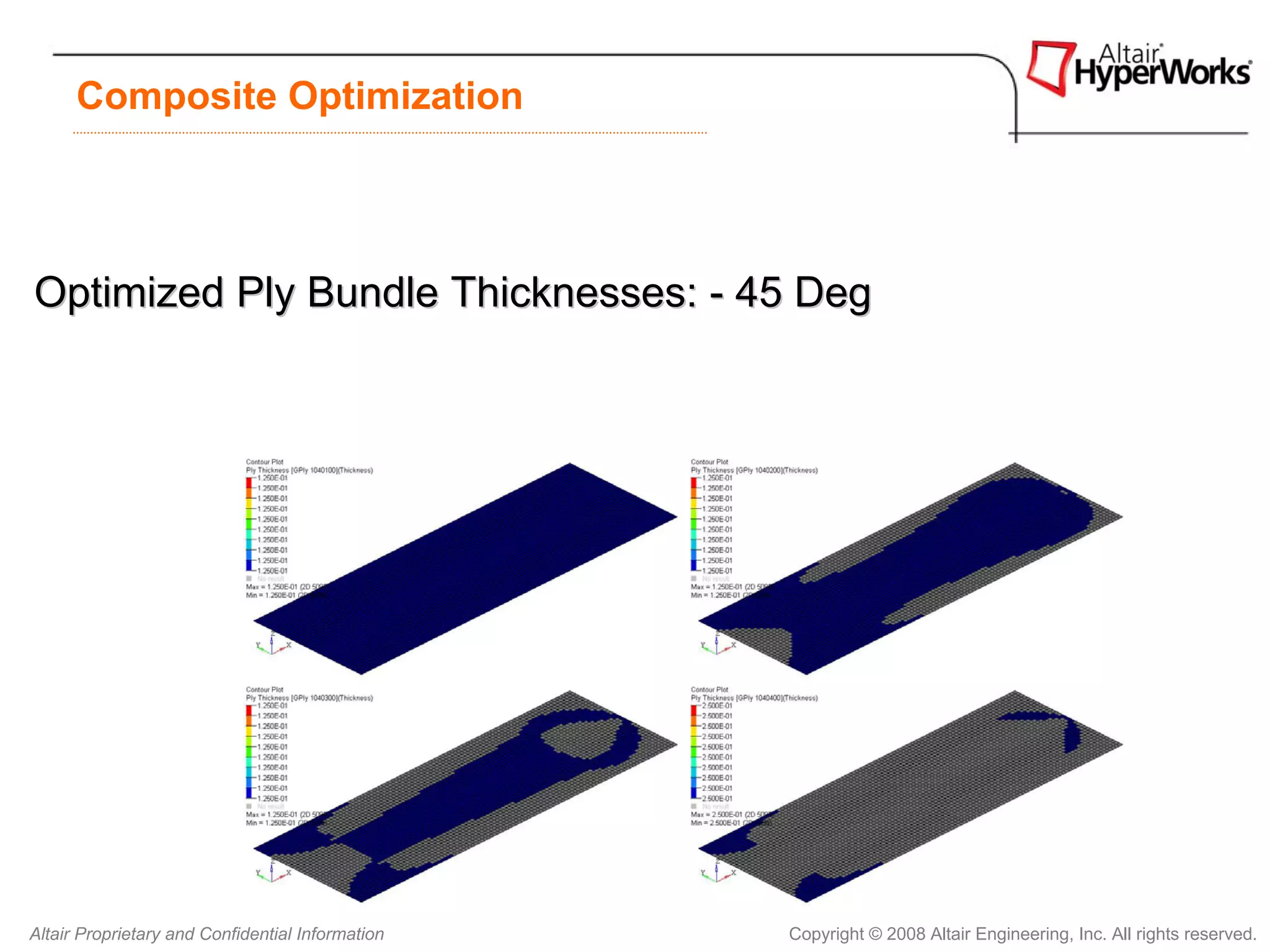 Composite Optimization




Optimized Ply Bundle Thicknesses: - 45 Deg




Altair Proprietary and Confidential Information   Copyright © 2008 Altair Engineering, Inc. All rights reserved.
 