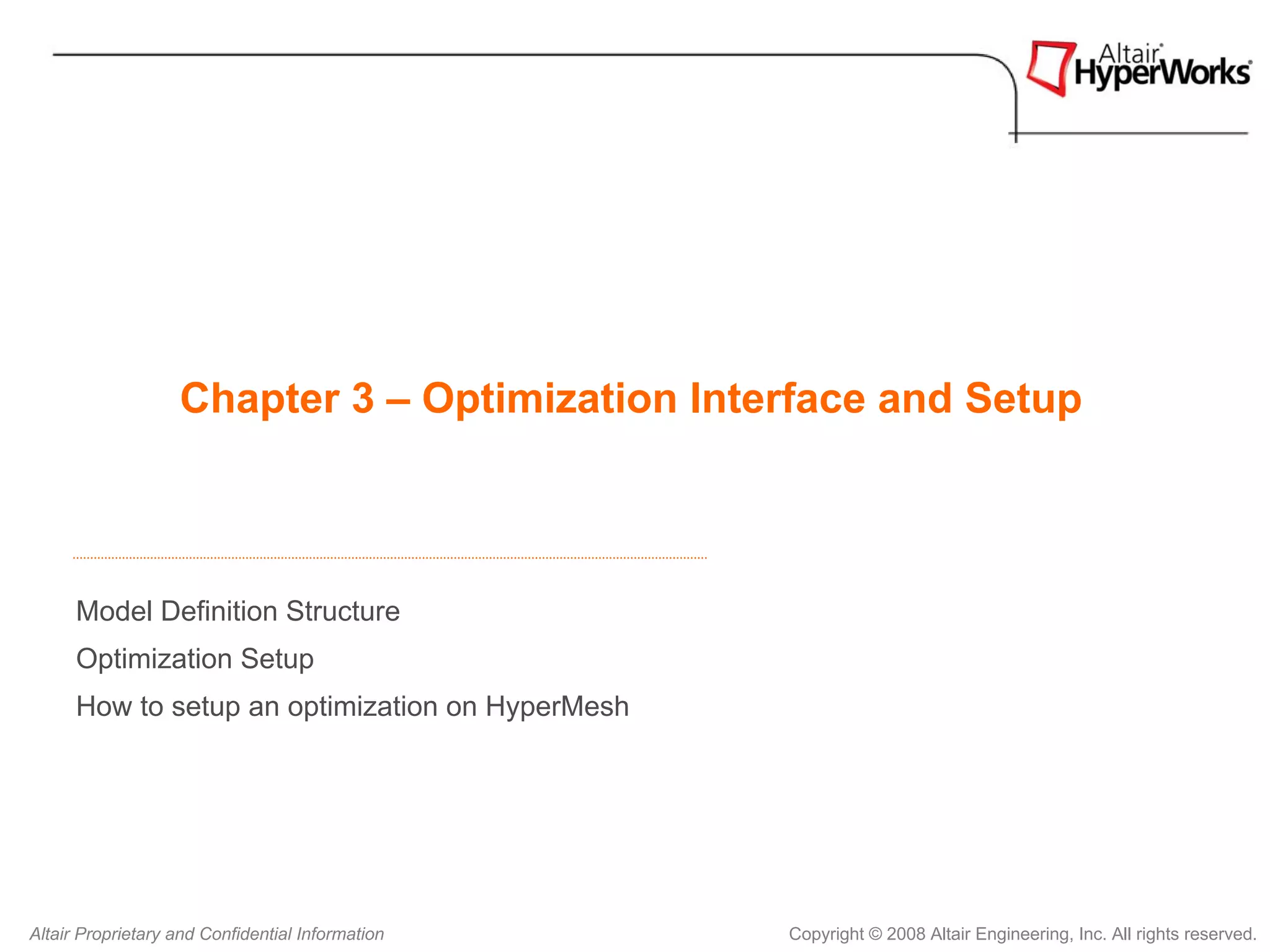 Chapter 3 – Optimization Interface and Setup



      Model Definition Structure
      Optimization Setup
      How to setup an optimization on HyperMesh




Altair Proprietary and Confidential Information   Copyright © 2008 Altair Engineering, Inc. All rights reserved.
 