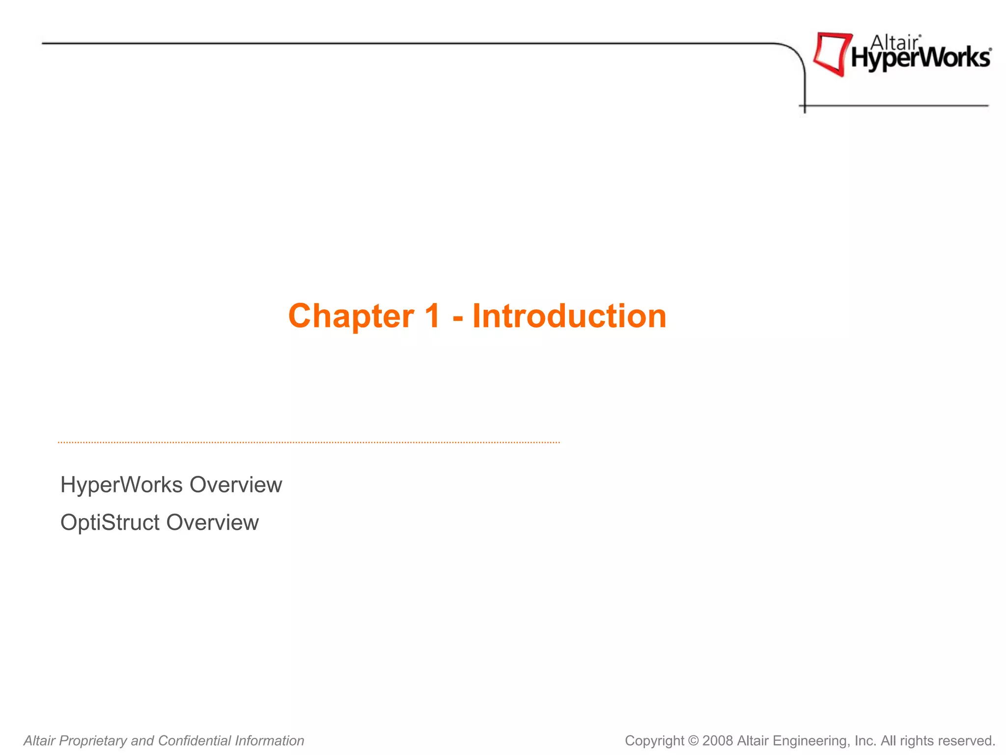 Chapter 1 - Introduction



      HyperWorks Overview
      OptiStruct Overview




Altair Proprietary and Confidential Information                  Copyright © 2008 Altair Engineering, Inc. All rights reserved.
 