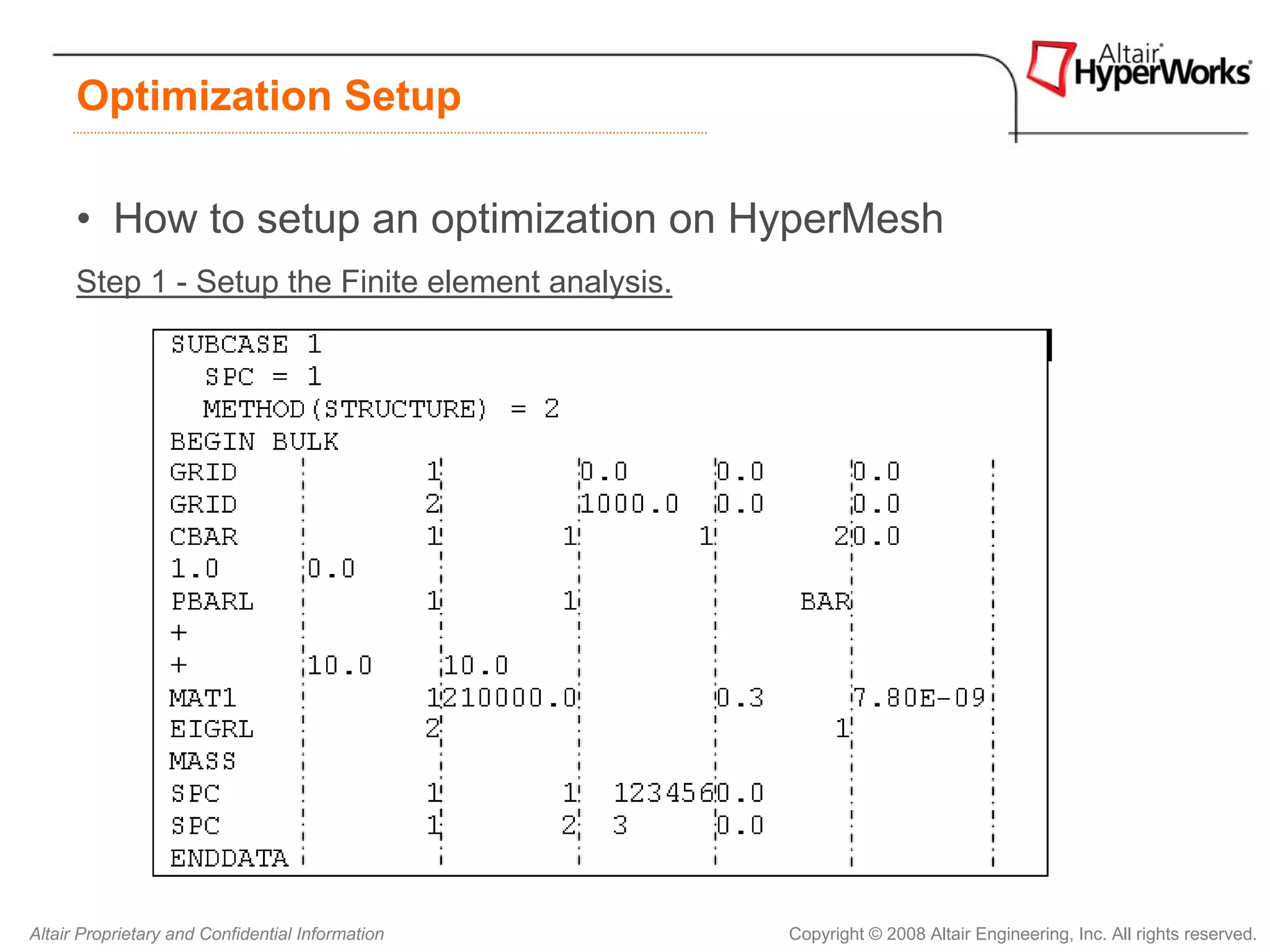 Optimization Setup

      • How to setup an optimization on HyperMesh
      Step 1 - Setup the Finite element analysis.




Altair Proprietary and Confidential Information     Copyright © 2008 Altair Engineering, Inc. All rights reserved.
 