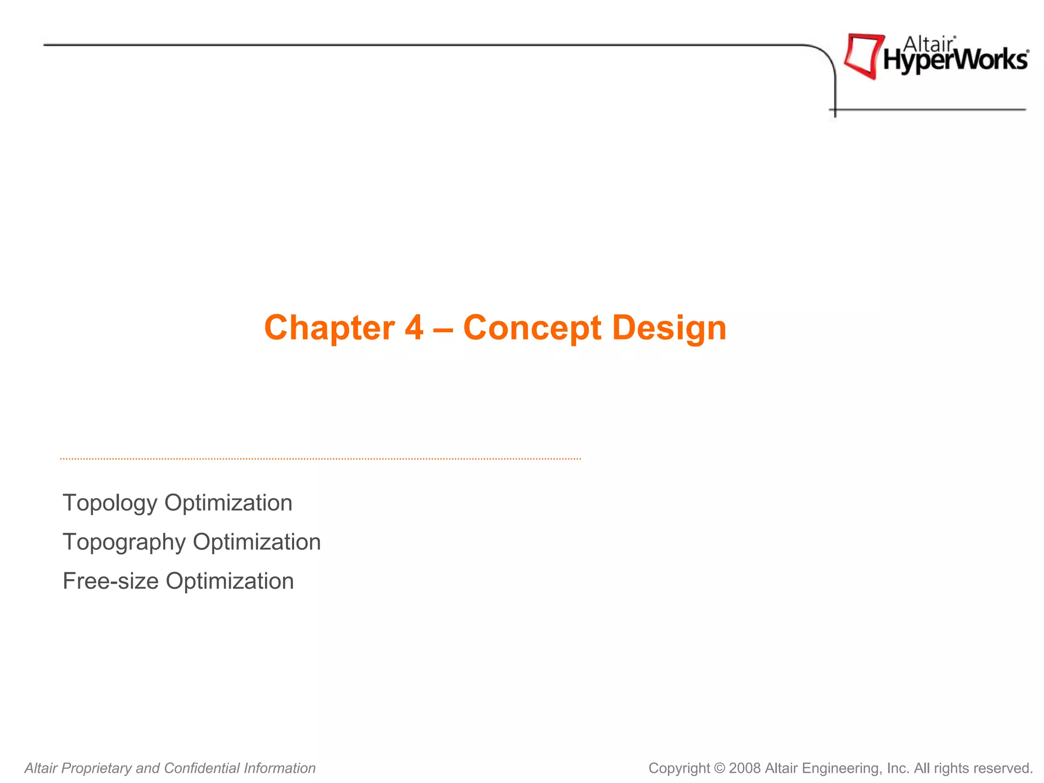 Chapter 4 – Concept Design



      Topology Optimization
      Topography Optimization
      Free-size Optimization




Altair Proprietary and Confidential Information            Copyright © 2008 Altair Engineering, Inc. All rights reserved.
 