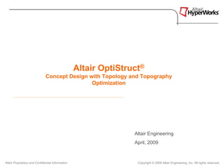 Altair OptiStruct®
                              Concept Design with Topology and Topography
                                              Optimization




                                                                 Altair Engineering
                                                                 April, 2009



Altair Proprietary and Confidential Information                   Copyright © 2008 Altair Engineering, Inc. All rights reserved.
 