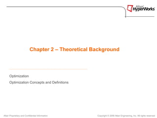 Chapter 2 – Theoretical Background



      Optimization
      Optimization Concepts and Definitions




Altair Proprietary and Confidential Information     Copyright © 2008 Altair Engineering, Inc. All rights reserved.
 