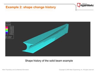 Example 2: shape change history




                                        Shape history of the solid beam example


Altair Proprietary and Confidential Information                    Copyright © 2008 Altair Engineering, Inc. All rights reserved.
 