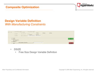 Composite Optimization



    Design Variable Definition
    With Manufacturing Constraints




              •     DSIZE
                     • Free Size Design Variable Definition




Altair Proprietary and Confidential Information               Copyright © 2008 Altair Engineering, Inc. All rights reserved.
 