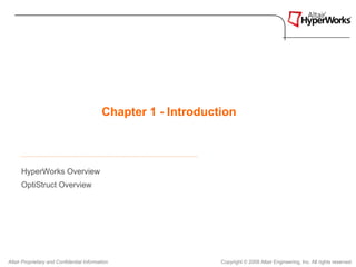 Chapter 1 - Introduction



      HyperWorks Overview
      OptiStruct Overview




Altair Proprietary and Confidential Information                  Copyright © 2008 Altair Engineering, Inc. All rights reserved.
 