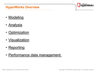 HyperWorks Overview


      • Modeling

      • Analysis

      • Optimization

      • Visualization

      • Reporting

      • Performance data management.


Altair Proprietary and Confidential Information   Copyright © 2008 Altair Engineering, Inc. All rights reserved.
 
