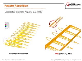 Pattern Repetition

       Application example: Airplane Wing Ribs




              Without pattern repetition                  With pattern repetition


Altair Proprietary and Confidential Information   Copyright © 2008 Altair Engineering, Inc. All rights reserved.
 