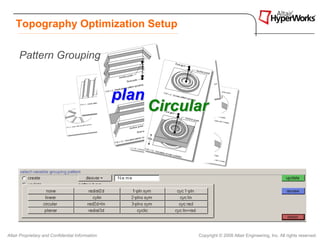 Topography Optimization Setup

      Pattern Grouping


                                                     linear
                                                  planar
                                                    symmetry
                                                   radial
                                                        Circular
                                                         Cyclical




Altair Proprietary and Confidential Information               Copyright © 2008 Altair Engineering, Inc. All rights reserved.
 