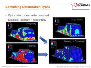 Combining Optimization Types

      • Optimization types can be combined
      • Example: Topology + Topography                                              Shape Contour

                                           Topography




                                                                      Topology + Topography

                                              Topology




Altair Proprietary and Confidential Information          Copyright © 2008 Altair Engineering, Inc. All rights reserved.
 
