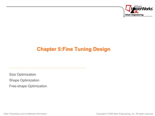 Chapter 5:Fine Tuning Design



      Size Optimization
      Shape Optimization
      Free-shape Optimization




Altair Proprietary and Confidential Information           Copyright © 2008 Altair Engineering, Inc. All rights reserved.
 