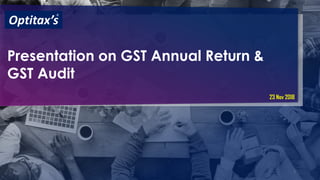 1
Presentation on GST Annual Return &
GST Audit
Optitax’s
R
23 Nov 2018
 
