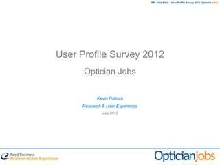 RBI Jobs Sites – User Profile Survey 2012: Optician Jobs




User Profile Survey 2012
      Optician Jobs

           Kevin Puttock
     Research & User Experience
              July 2012
 
