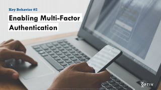 Proprietary and CONFIDENTIAL. Do Not Distribute. © 2025 Optiv Security Inc. All Rights Reserved.
Proprietary and CONFIDENTIAL. Do Not Distribute. © 2025 Optiv Security Inc. All Rights Reserved.
Enabling Multi-Factor
Authentication
Key Behavior #2
 