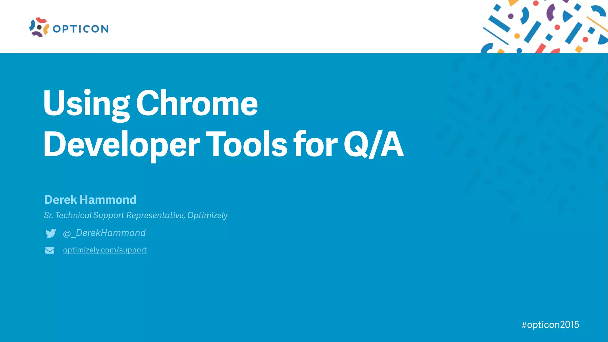 Using Chrome
Developer Tools for Q/A
Derek Hammond
Sr. Technical Support Representative, Optimizely
@_DerekHammond
optimizely.com/support
#opticon2015