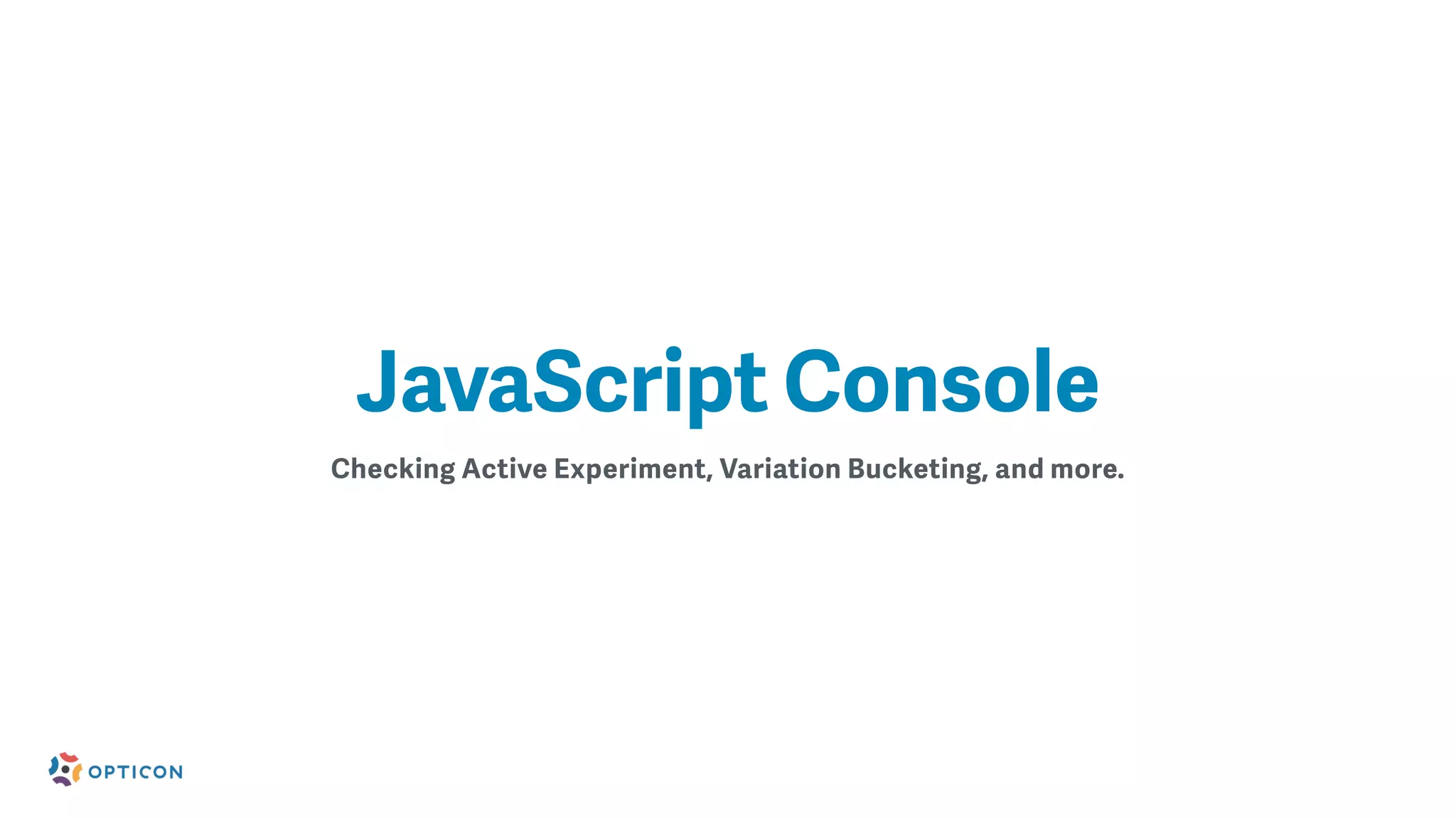 Checking Active Experiment, Variation Bucketing, and more.
JavaScript Console