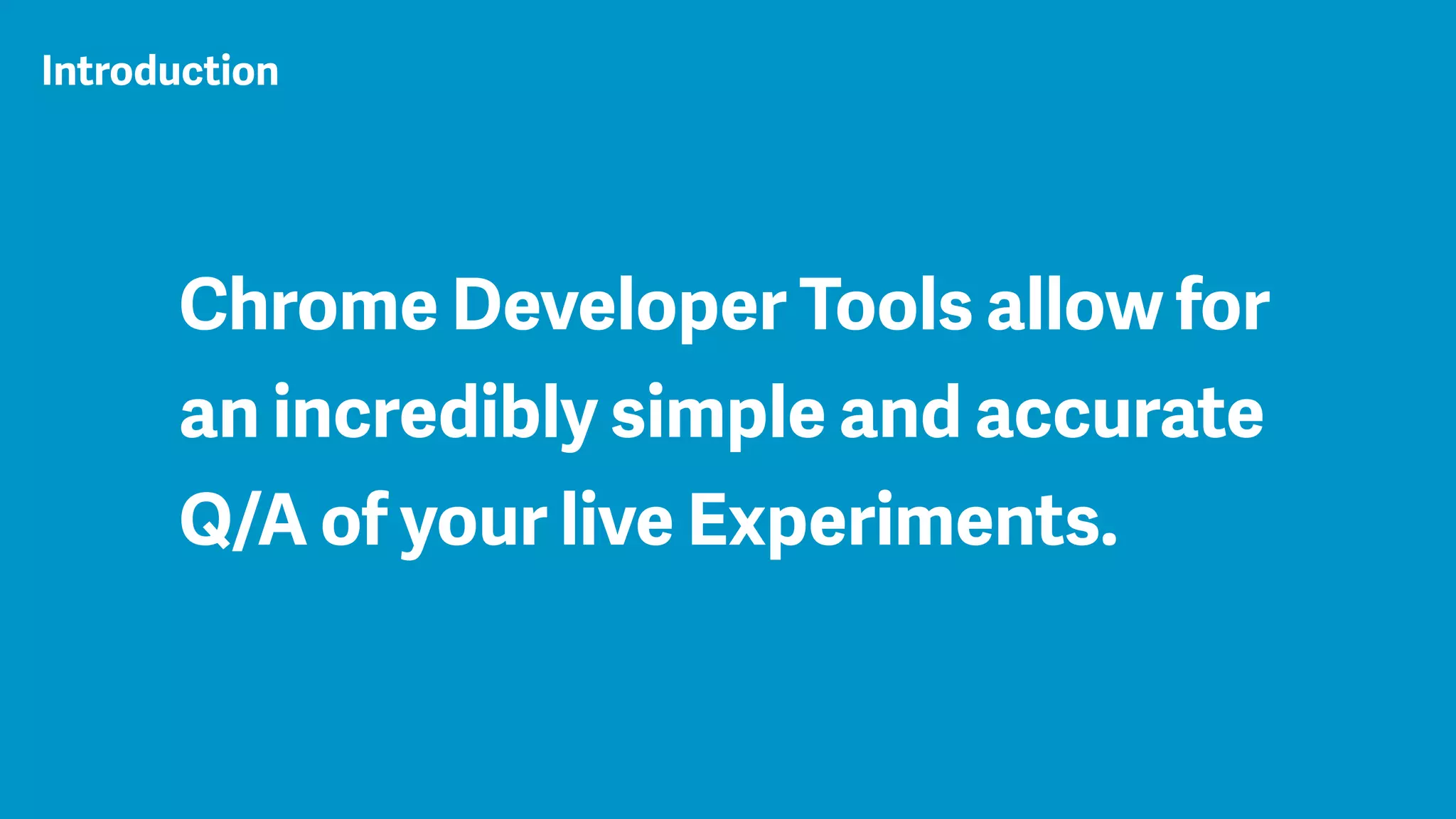 Chrome Developer Tools allow for
an incredibly simple and accurate
Q/A of your live Experiments.
Introduction