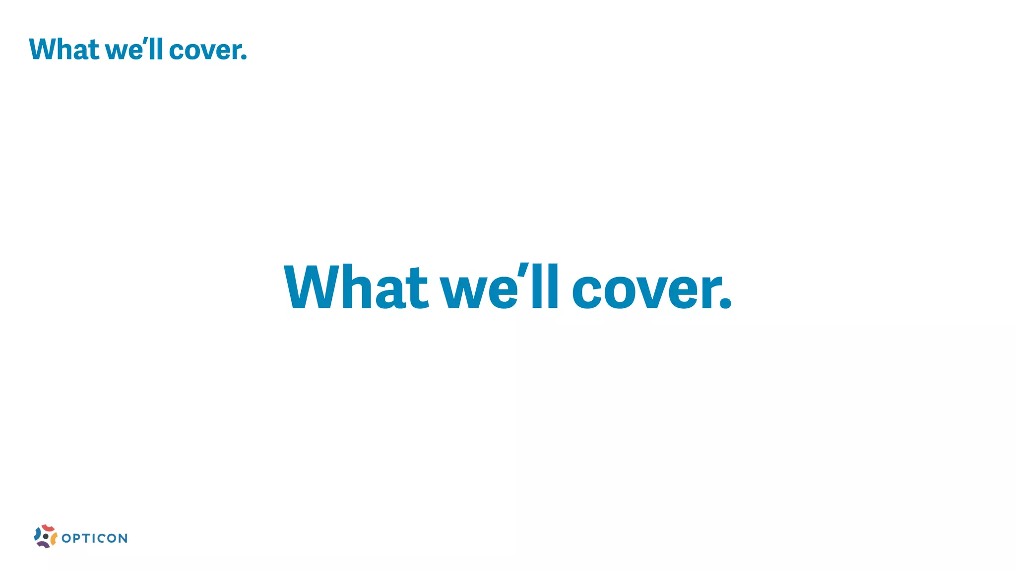 What we’ll cover.
What we’ll cover.