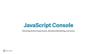 Checking Active Experiment, Variation Bucketing, and more.
JavaScript Console
 