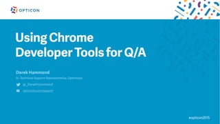 Using Chrome
Developer Tools for Q/A
Derek Hammond
Sr. Technical Support Representative, Optimizely
@_DerekHammond
optimizely.com/support
#opticon2015
 
