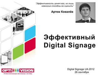 “Эффективность ценят все, но лишь
    немногие способны ее оценить”

             Артем Ковалѐв




      Эффективный
      Digital Signage


                           Digital Signage UA 2012
                                   26 сентября
 