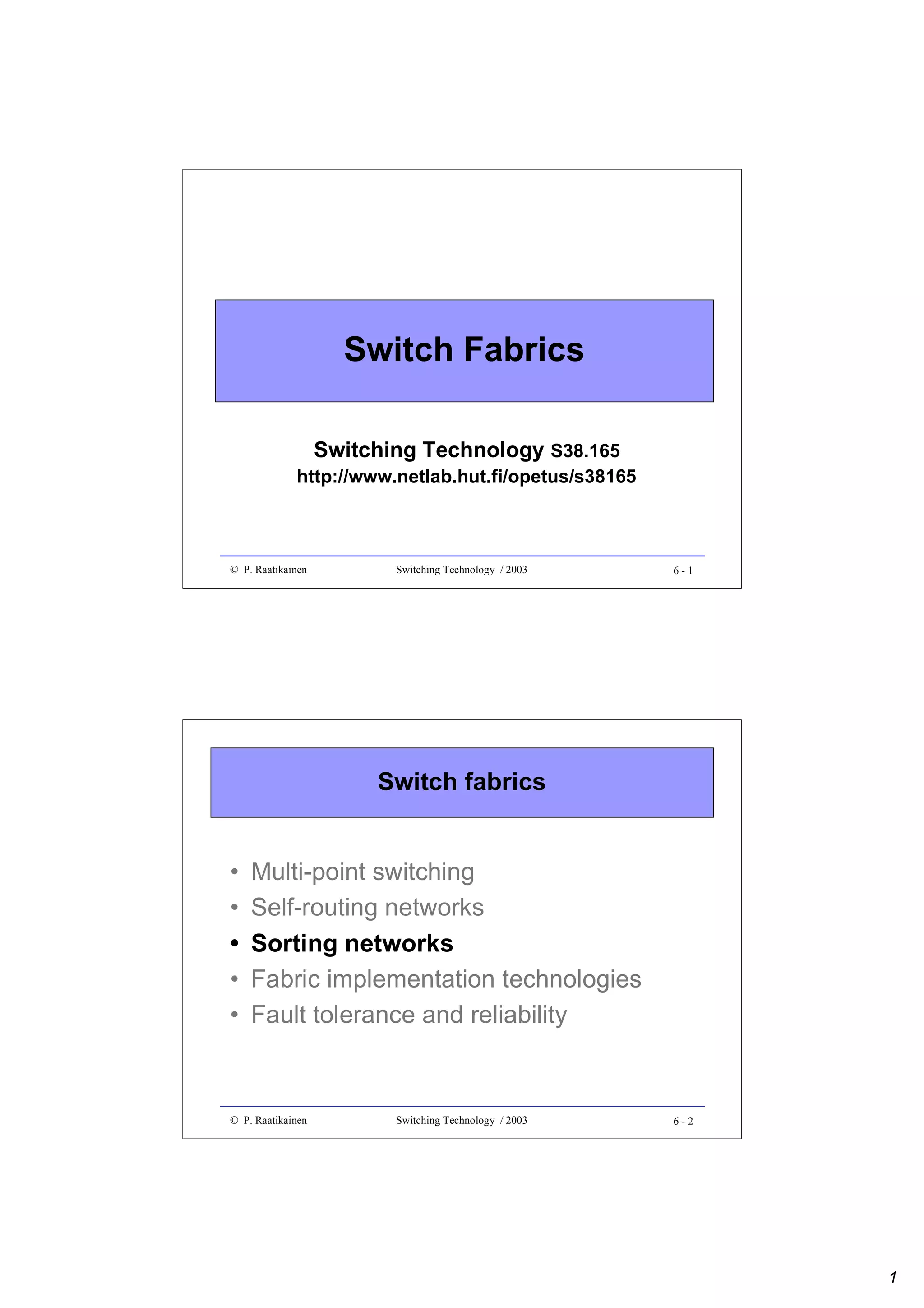 Switch Fabrics
Switching Technology S38.165

http://www.netlab.hut.fi/opetus/s38165

© P. Raatikainen

Switching Technology / 2003

6-1

Switch fabrics

•
•
•
•
•

Multi-point switching
Self-routing networks
Sorting networks
Fabric implementation technologies
Fault tolerance and reliability

© P. Raatikainen

Switching Technology / 2003

6-2

1

 