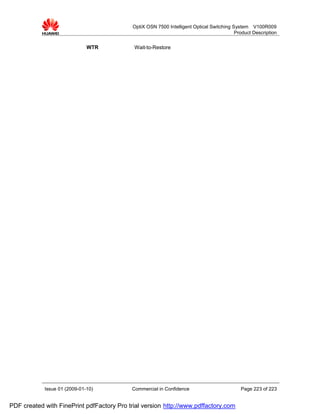 OptiX OSN 7500 Intelligent Optical Switching System V100R009
                                                                                          Product Description


                              WTR           Wait-to-Restore




            Issue 01 (2009-01-10)          Commercial in Confidence                         Page 223 of 223


PDF created with FinePrint pdfFactory Pro trial version http://www.pdffactory.com
 