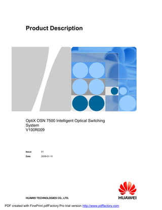 Product Description




              OptiX OSN 7500 Intelligent Optical Switching
              System
              V100R009




              Issue      01

              Date       2009-01-10




              HUAWEI TECHNOLOGIES CO., LTD.

PDF created with FinePrint pdfFactory Pro trial version http://www.pdffactory.com
 