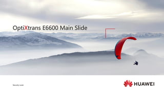 OptiXtrans E6600 Main Slide
Security Level:
 