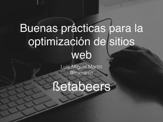 Buenas prácticas para la
optimización de sitios
web
Luis Miguel Martín
@lmmartin
 