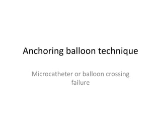 Anchoring balloon technique
Microcatheter or balloon crossing
failure
 