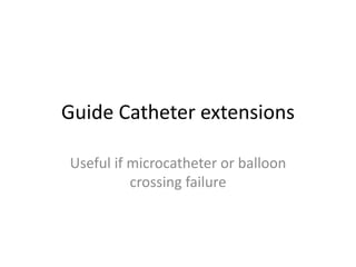 Guide Catheter extensions
Useful if microcatheter or balloon
crossing failure
 