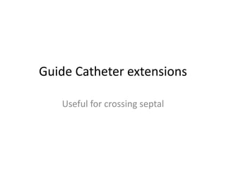 Guide Catheter extensions
Useful for crossing septal
 