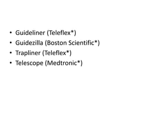 • Guideliner (Teleflex*)
• Guidezilla (Boston Scientific*)
• Trapliner (Teleflex*)
• Telescope (Medtronic*)
 