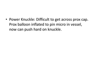 • Power Knuckle: Difficult to get across prox cap.
Prox balloon inflated to pin micro in vessel,
now can push hard on knuckle.
 