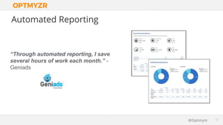 Google Confidential and Proprietary 1212@Optmyzr
Automated Reporting
“Through automated reporting, I save
several hours of work each month.” -
Geniads
 