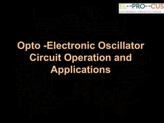 Opto -Electronic Oscillator
Circuit Operation and
Applications
 