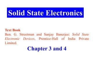Solid State Electronics

Text Book
Ben. G. Streetman and Sanjay Banerjee: Solid State
Electronic Devices, Prentice-Hall of India Private
Limited.
             Chapter 3 and 4
 