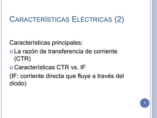CARACTERÍSTICAS ELÉCTRICAS (2)
Características principales:
 La razón de transferencia de corriente
(CTR)
 Características CTR vs. IF
(IF: corriente directa que fluye a través del
diodo)
7
 