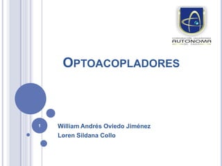 OPTOACOPLADORES
William Andrés Oviedo Jiménez
Loren Sildana Collo
1
 