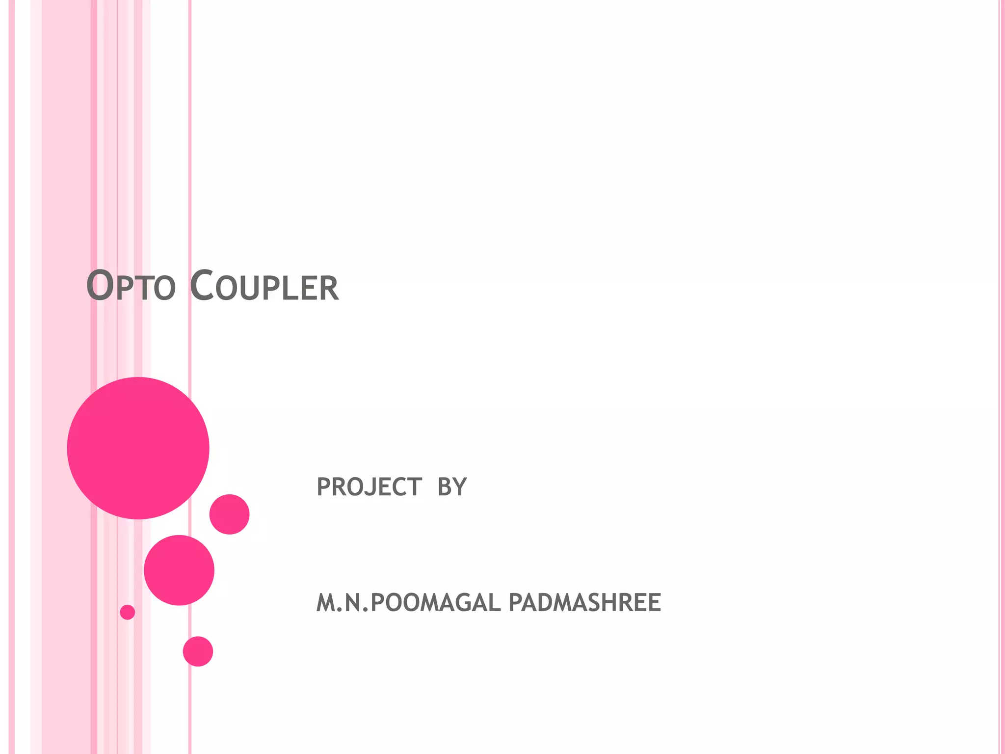 OPTO COUPLER
PROJECT BY
M.N.POOMAGAL PADMASHREE
 