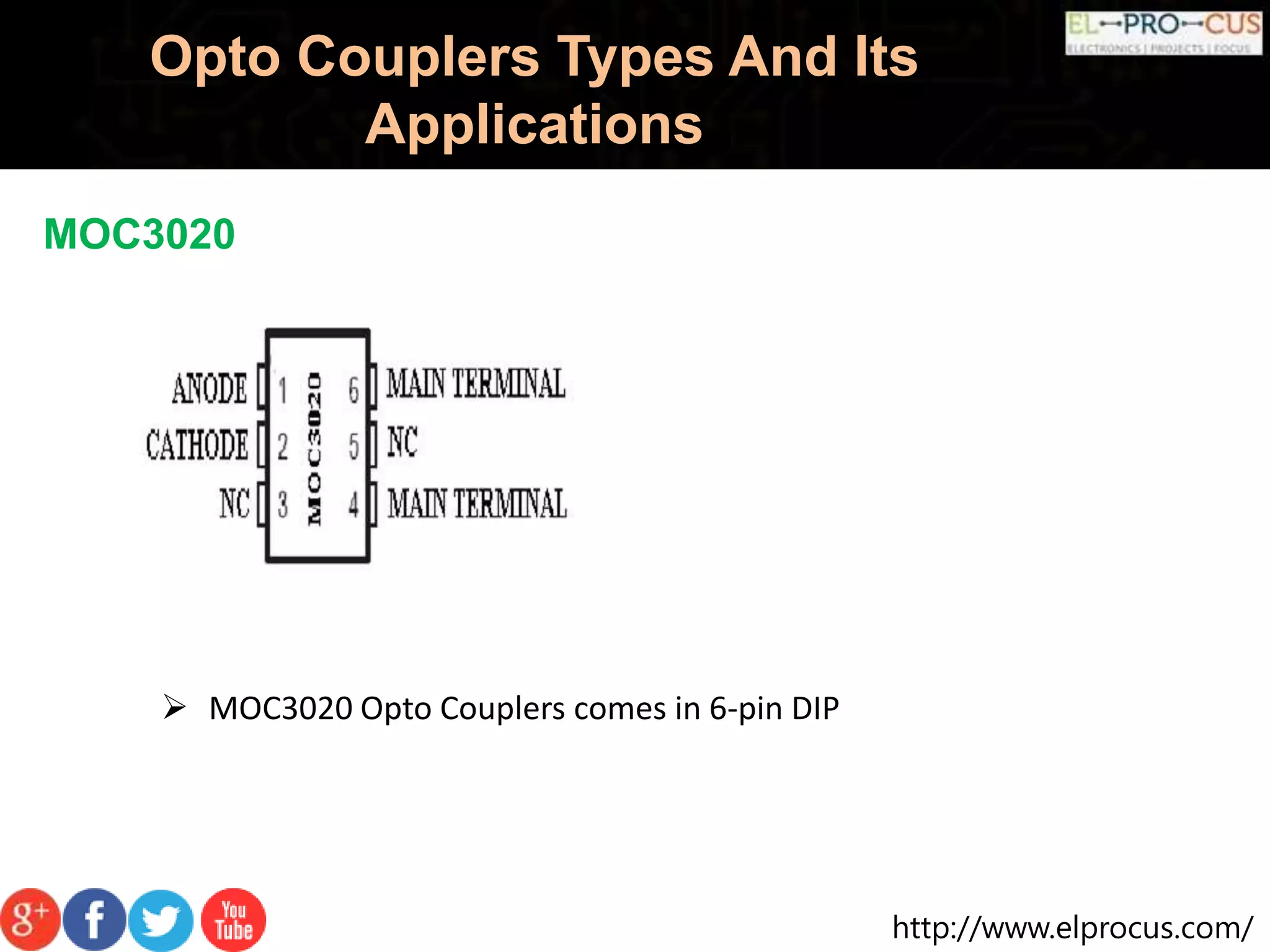 http://www.elprocus.com/
Opto Couplers Types And Its
Applications
MOC3020
 MOC3020 Opto Couplers comes in 6-pin DIP
 
