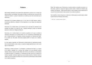 Prefacio 
Debo empezar advirtiendo a todo posible lector desprevenido, que este no es un ensayo que 
hable de política o de ideologías. Este ensayo se refiere a la estructura que conocemos como 
“Sistema de Gobierno” y analiza el desarrollo de un sistema que sea más evolucionado que la 
Democracia. 
Democracia es una palabra polisémica que a la vez tiene una carga histórica, política y 
emocional que dificulta su utilización en forma específica si no se realizan las aclaraciones 
pertinentes. 
Democracia, en un sentido estricto, es el mecanismo por el cual todos los miembros de una 
sociedad son iguales en su poder de voto, y adoptan decisiones a través de votaciones 
aplicando el criterio de la “Regla de la Mayoría”. 
Democracia, en un sentido amplio, es el sistema de gobierno en el que se combina al 
mecanismo Democracia (en el sentido estricto) con los 3 mecanismos compensadores que 
son: el “Estado de Derecho”, la “República” (división de poderes) y la “Alternancia de Poder”. 
En un sentido aun más amplio, Democracia engloba también al “Imperio de la Libertad e 
Igualdad”. 
En la faz práctica, desarrollar una Democracia en sentido estricto es relativamente sencillo. 
Solo se necesita diseñar y hacer cumplir un conjunto de reglas específicas que no den mucho 
lugar a la interpretación. 
Desarrollar un “Estado de Derecho”, una “República”, la “Alternancia de Poder” y un “Imperio 
de la Libertad e Igualdad” es un proceso más complejo en el que intervienen diversos 
intereses, factores y actores de poder (elites), tanto internos como externos. En la faz práctica 
el “Estado de Derecho”, la “República” y la “Alternancia de Poder” junto con el “Imperio de la 
Libertad e Igualdad” constituyen objetivos que cada sociedad alcanza con distintos niveles de 
calidad. Ese nivel de calidad es producto de la conjunción de la idiosincrasia de cada sociedad 
con su sistema de gobierno. 
7 
Robert Dahl sostiene que la Democracia (en sentido amplio) es imposible de alcanzar en 
forma ideal y definió un conjunto de reglas que debe cumplir un Sistema de Gobierno para 
constituir una Poliarquía1. Define de esta manera un nivel de calidad mínima a alcanzar por la 
conjunción de la idiosincrasia de cada sociedad con su sistema de gobierno. 
Para simplificar y evitar confusiones, al referirme a la Democracia en sentido amplio, utilizaré 
la denominación de Poliarquía Democrática. 
8 
1 Robert A. Dahl . “La Poliarquía, participación y oposición” 
 